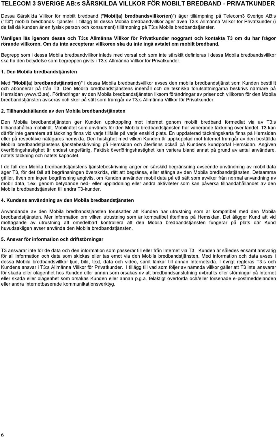 I tillägg till dessa Mobila bredbandvillkor äger även T3:s Allmänna Villkor för Privatkunder (i de fall då kunden är en fysisk person och konsument) tillämpning på T3:s Mobila bredbandstjänster.