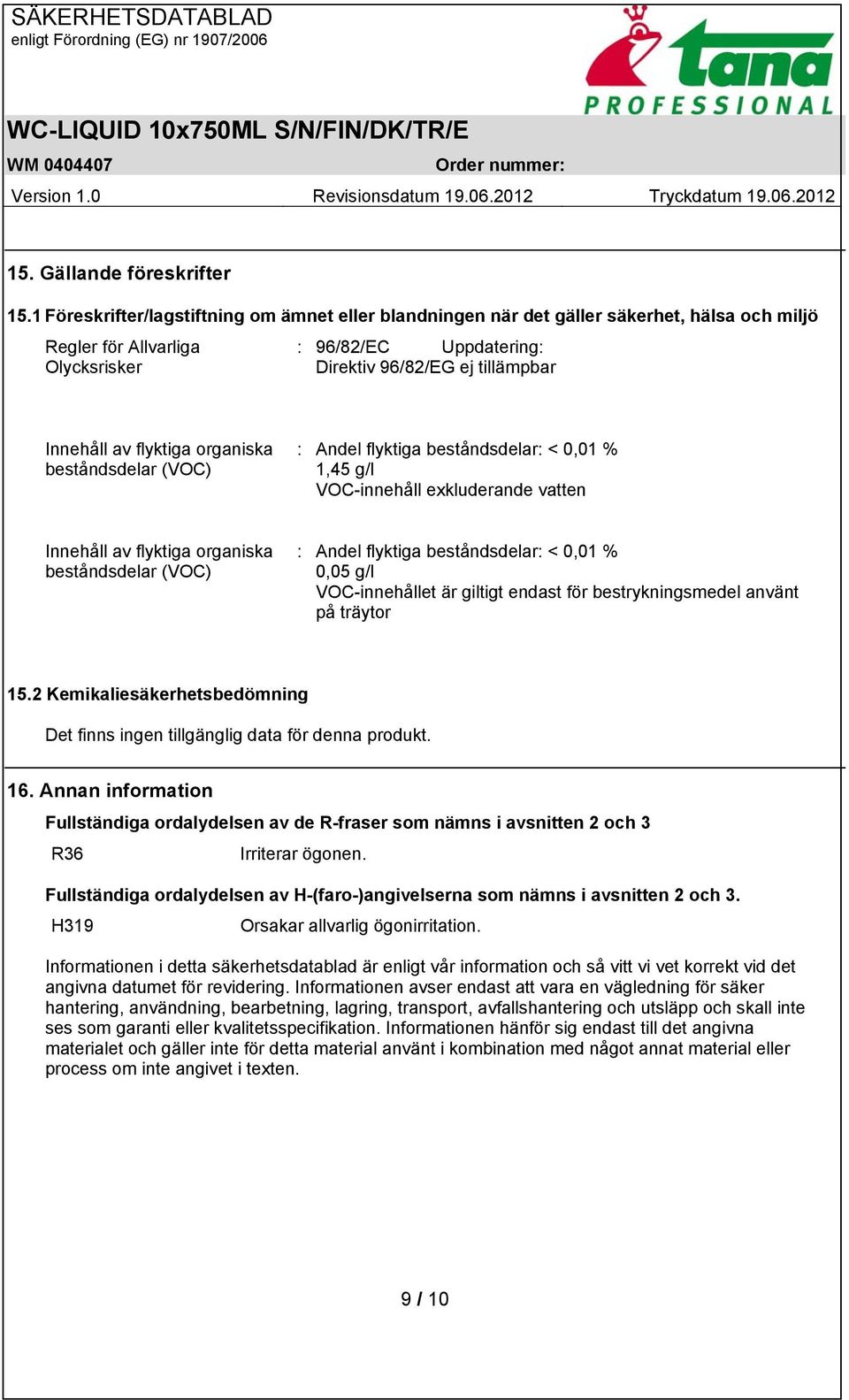 flyktiga organiska beståndsdelar (VOC) : Andel flyktiga beståndsdelar: < 0,01 % 1,45 g/l VOC-innehåll exkluderande vatten Innehåll av flyktiga organiska beståndsdelar (VOC) : Andel flyktiga