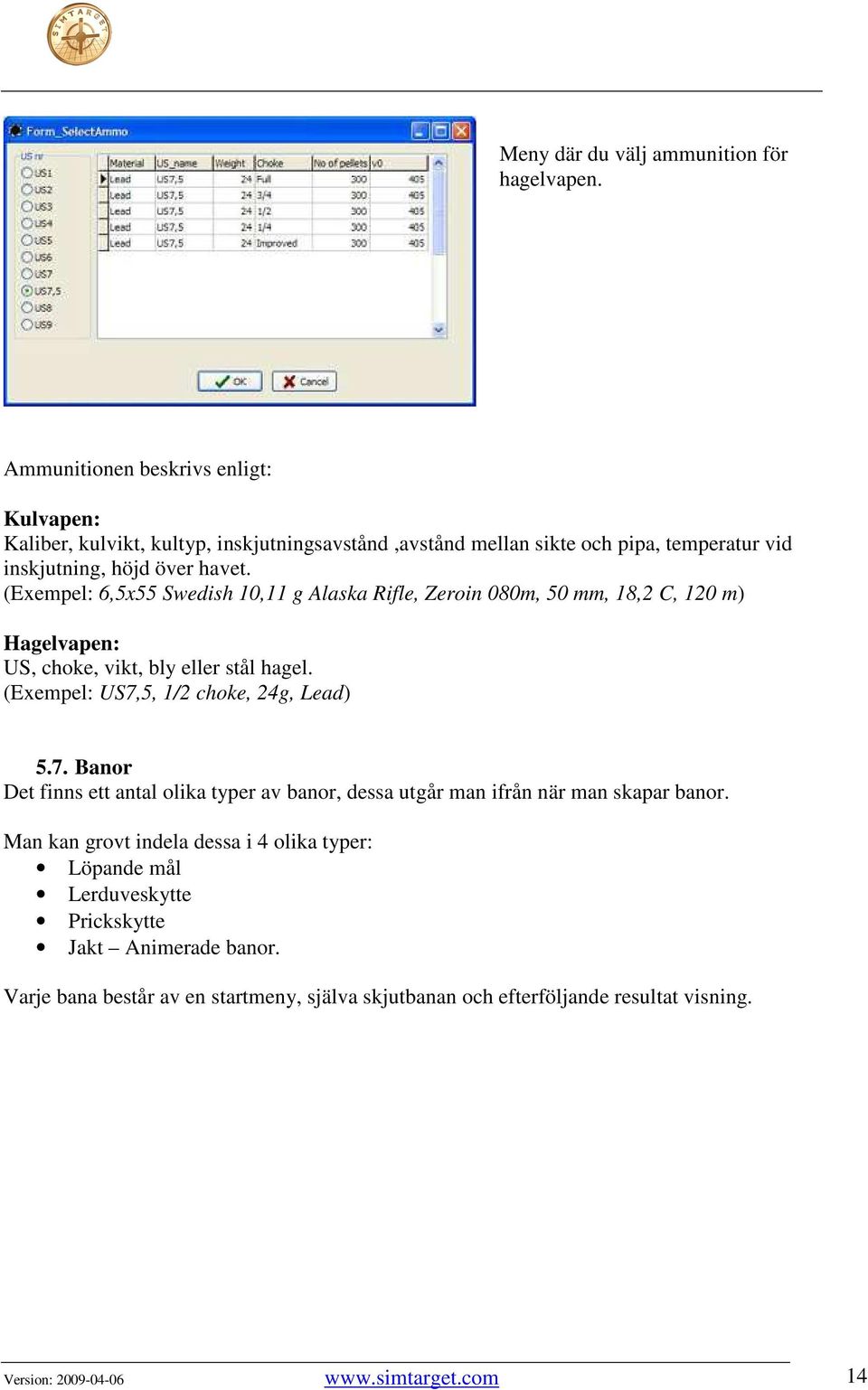 (Exempel: 6,5x55 Swedish 10,11 g Alaska Rifle, Zeroin 080m, 50 mm, 18,2 C, 120 m) Hagelvapen: US, choke, vikt, bly eller stål hagel. (Exempel: US7,