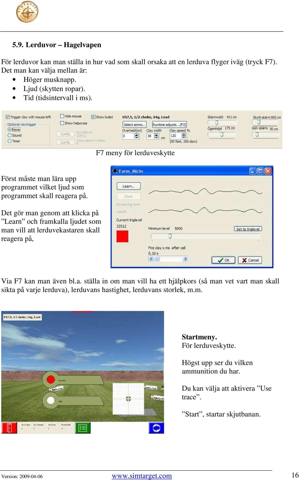 Det gör man genom att klicka på Learn och framkalla ljudet som man vill att lerduvekastaren skall reagera på, Via F7 kan man även bl.a. ställa in om man vill ha ett hjälpkors (så man vet vart man skall sikta på varje lerduva), lerduvans hastighet, lerduvans storlek, m.