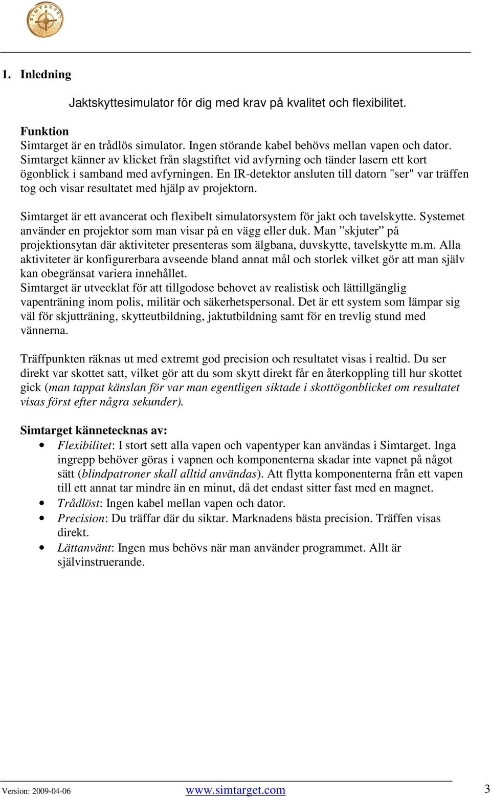 En IR-detektor ansluten till datorn "ser" var träffen tog och visar resultatet med hjälp av projektorn. Simtarget är ett avancerat och flexibelt simulatorsystem för jakt och tavelskytte.