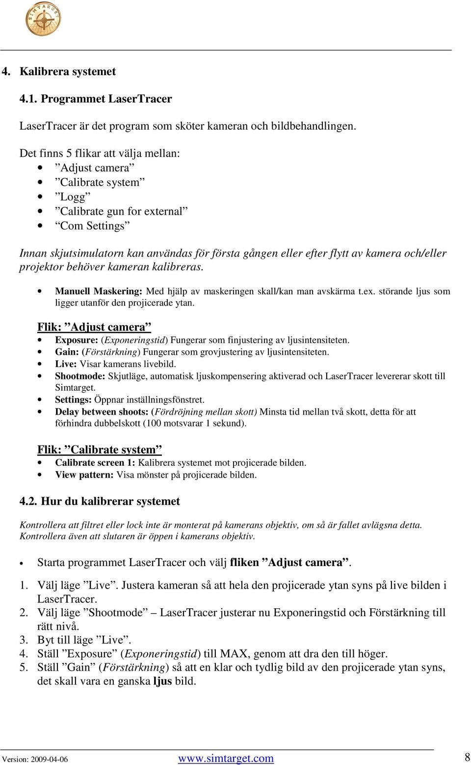 och/eller projektor behöver kameran kalibreras. Manuell Maskering: Med hjälp av maskeringen skall/kan man avskärma t.ex. störande ljus som ligger utanför den projicerade ytan.