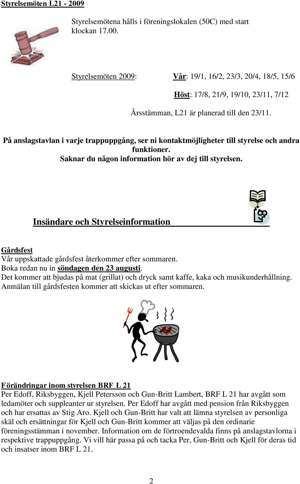 Insändare och Styrelseinformation Gårdsfest Vår uppskattade gårdsfest återkommer efter sommaren. Boka redan nu in söndagen den 23 augusti.