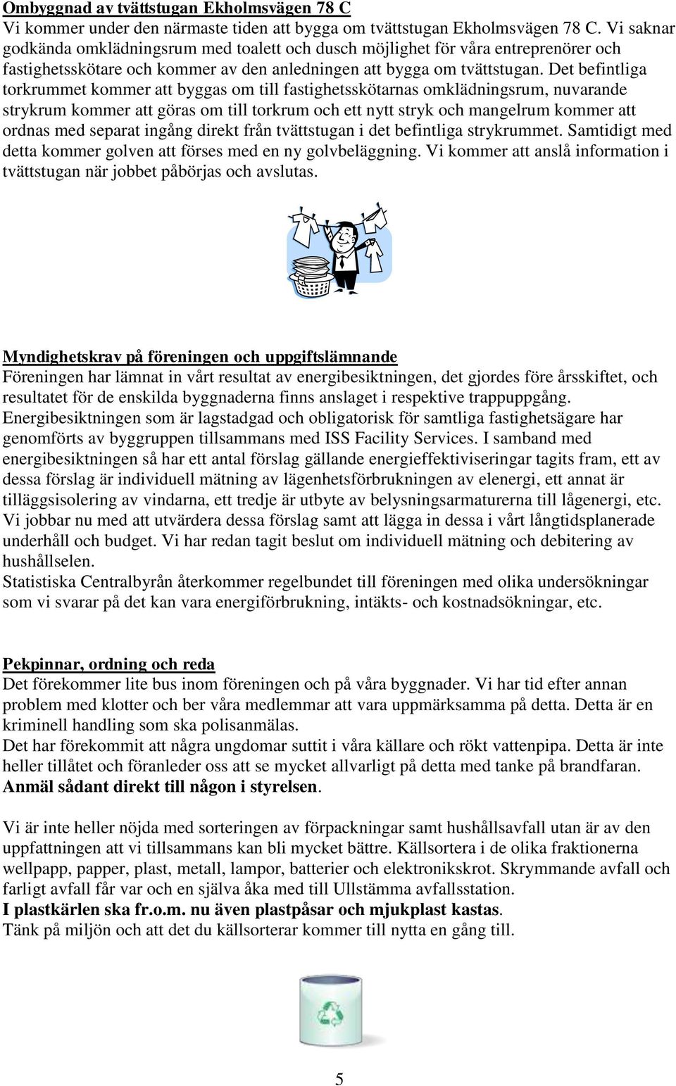 Det befintliga torkrummet kommer att byggas om till fastighetsskötarnas omklädningsrum, nuvarande strykrum kommer att göras om till torkrum och ett nytt stryk och mangelrum kommer att ordnas med