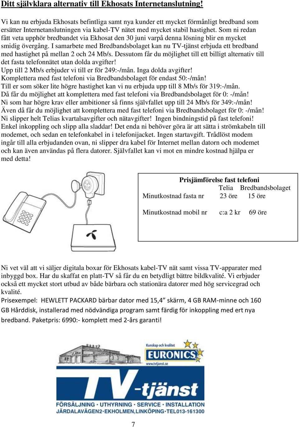 Som ni redan fått veta upphör bredbandet via Ekhosat den 30 juni varpå denna lösning blir en mycket smidig övergång.