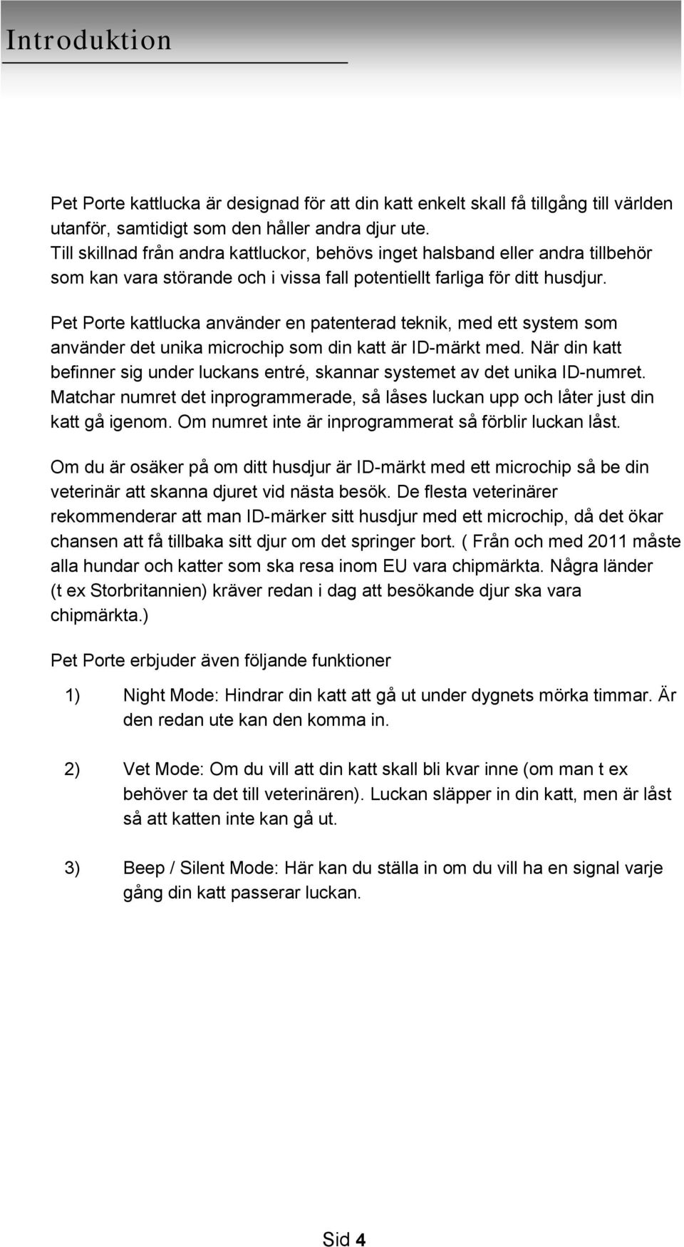 Pet Porte kattlucka använder en patenterad teknik, med ett system som använder det unika microchip som din katt är ID-märkt med.