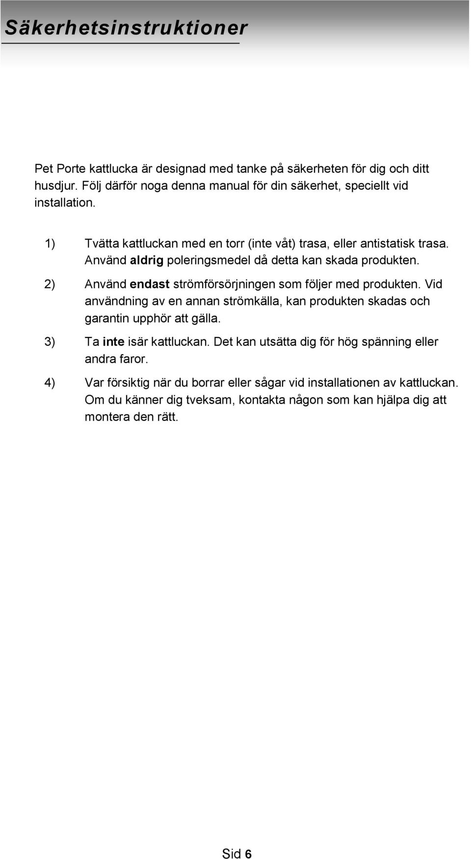 2) Använd endast strömförsörjningen som följer med produkten. Vid användning av en annan strömkälla, kan produkten skadas och garantin upphör att gälla. 3) Ta inte isär kattluckan.