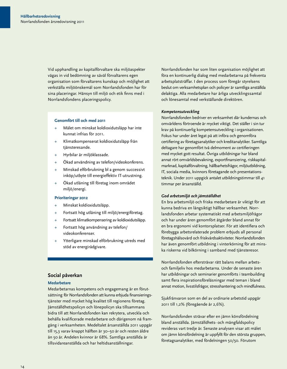 Genomfört till och med 2011 + + Målet om minskat koldioxidutsläpp har inte kunnat infrias för 2011. + + Klimatkompenserat koldioxidutsläpp från tjänsteresande. + + Hyrbilar är miljöklassade.