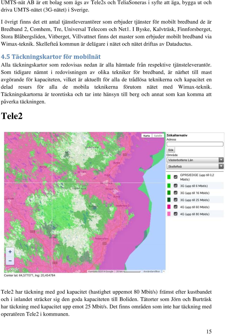 I Byske, Kalvträsk, Finnforsberget, Stora Blåbergsliden, Vitberget, Villvattnet finns det master som erbjuder mobilt bredband via Wimax-teknik.