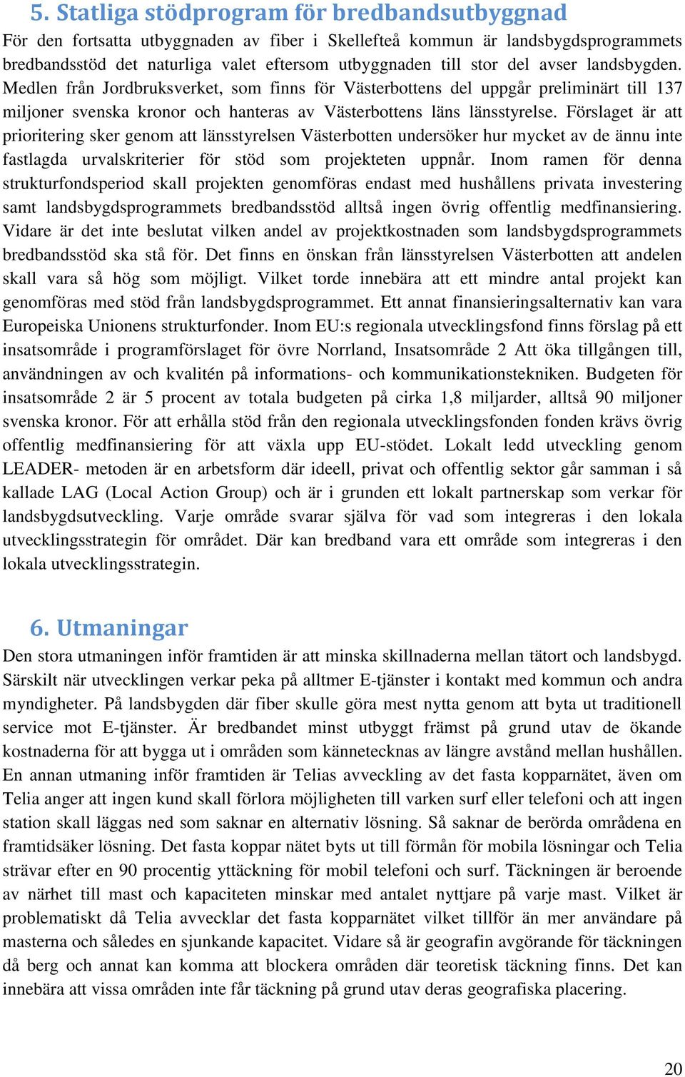 Förslaget är att prioritering sker genom att länsstyrelsen Västerbotten undersöker hur mycket av de ännu inte fastlagda urvalskriterier för stöd som projekteten uppnår.