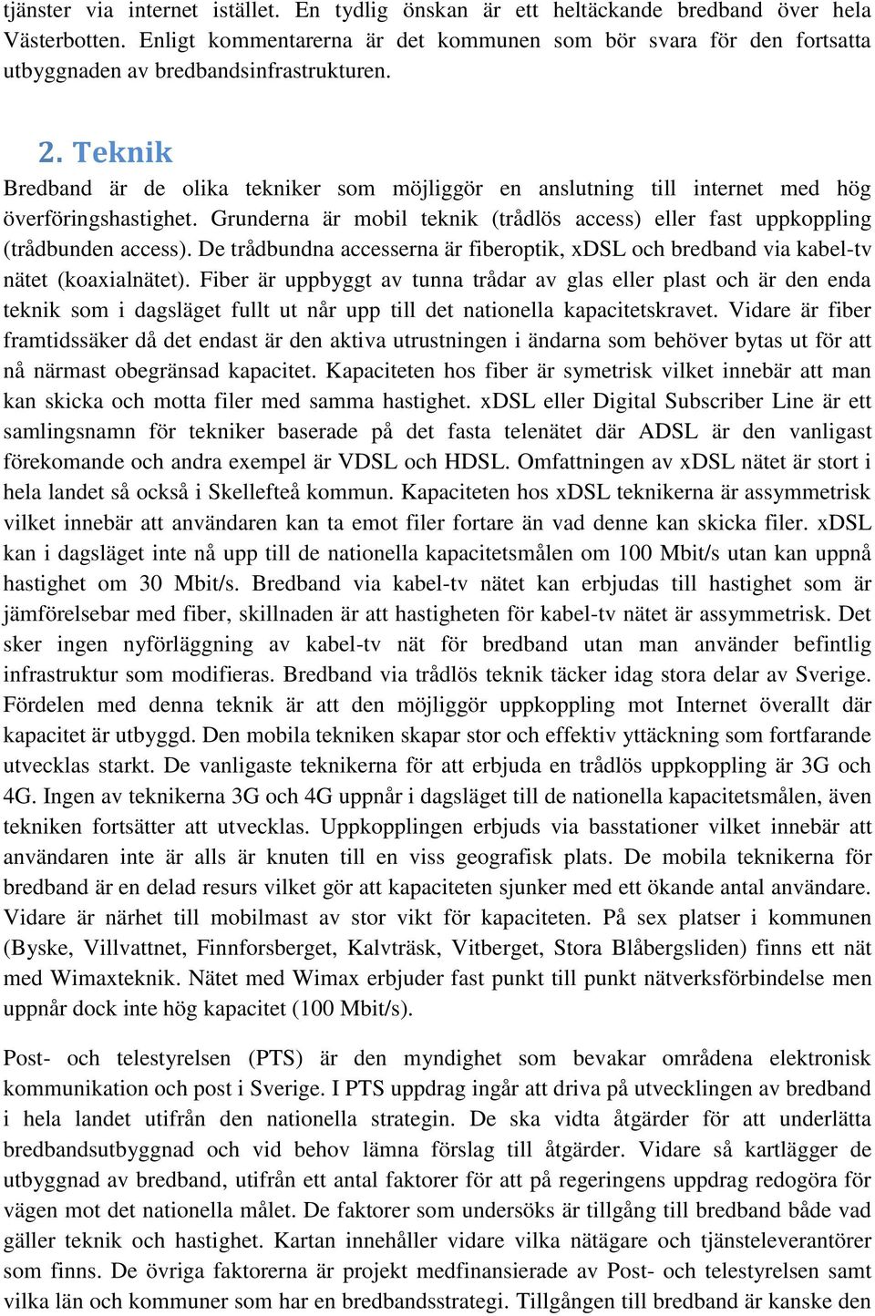 Teknik Bredband är de olika tekniker som möjliggör en anslutning till internet med hög överföringshastighet. Grunderna är mobil teknik (trådlös access) eller fast uppkoppling (trådbunden access).