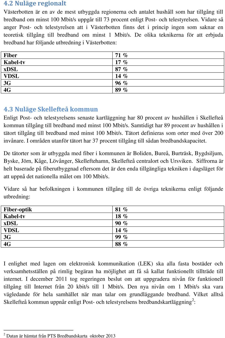 De olika teknikerna för att erbjuda bredband har följande utbredning i Västerbotten: Fiber 71 % Kabel-tv 17 % xdsl 87 % VDSL 14 % 3G 96 % 4G 89 % 4.