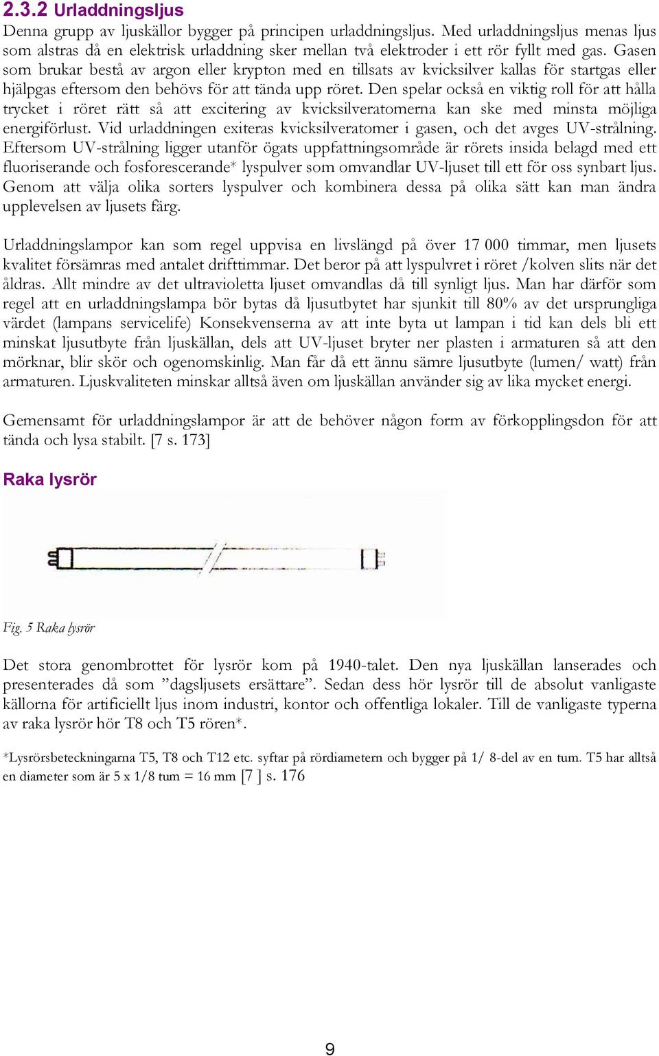 Gasen som brukar bestå av argon eller krypton med en tillsats av kvicksilver kallas för startgas eller hjälpgas eftersom den behövs för att tända upp röret.