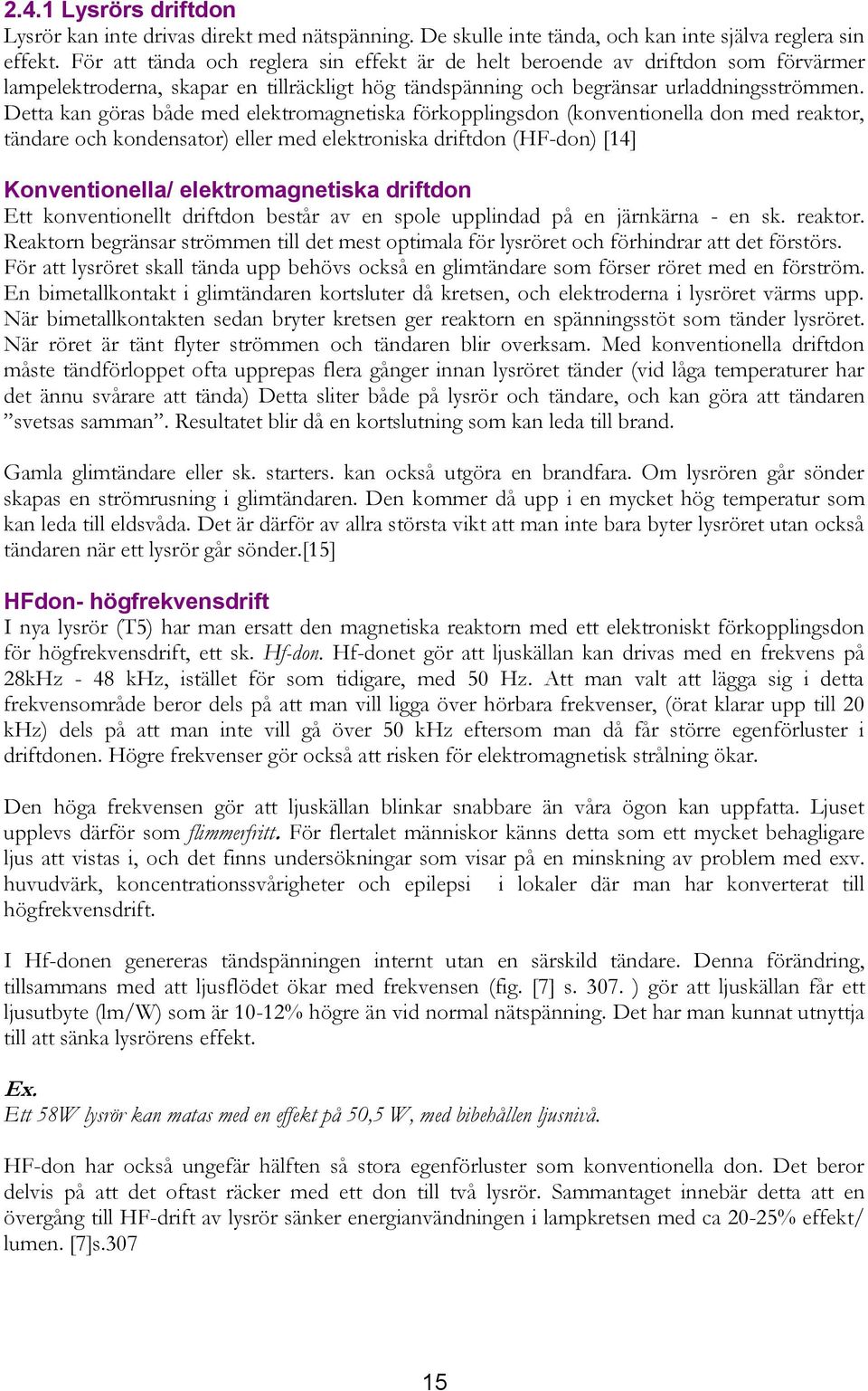 Detta kan göras både med elektromagnetiska förkopplingsdon (konventionella don med reaktor, tändare och kondensator) eller med elektroniska driftdon (HF-don) [14] Konventionella/ elektromagnetiska