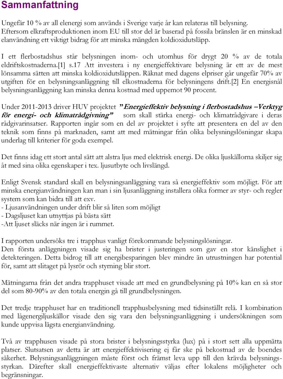 I ett flerbostadshus står belysningen inom- och utomhus för drygt 20 % av de totala eldriftskostnaderna.[1] s.