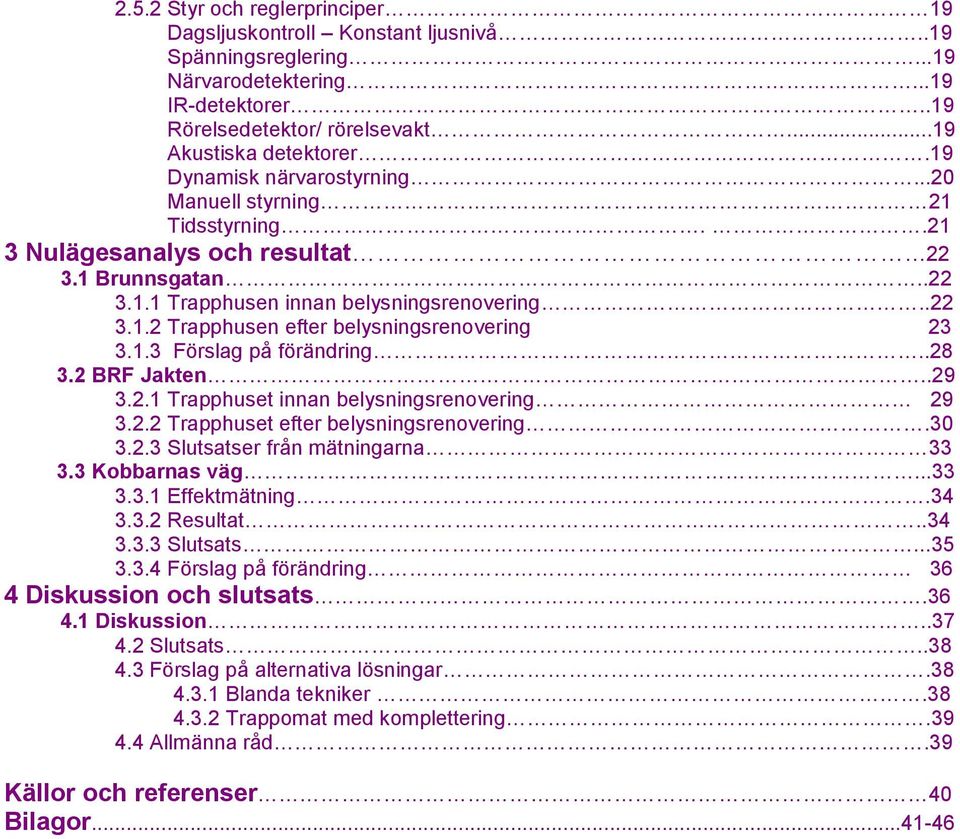 1.3 Förslag på förändring..28 3.2 BRF Jakten..29 3.2.1 Trapphuset innan belysningsrenovering 29 3.2.2 Trapphuset efter belysningsrenovering.30 3.2.3 Slutsatser från mätningarna 33 3.3 Kobbarnas väg.