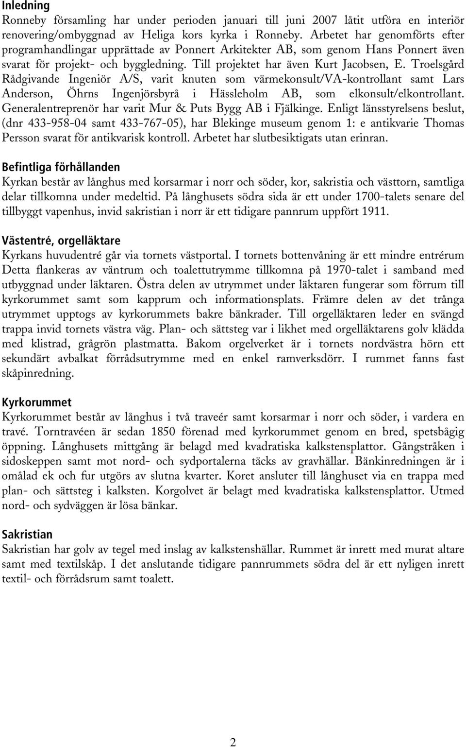 Troelsgård Rådgivande Ingeniör A/S, varit knuten som värmekonsult/va-kontrollant samt Lars Anderson, Öhrns Ingenjörsbyrå i Hässleholm AB, som elkonsult/elkontrollant.