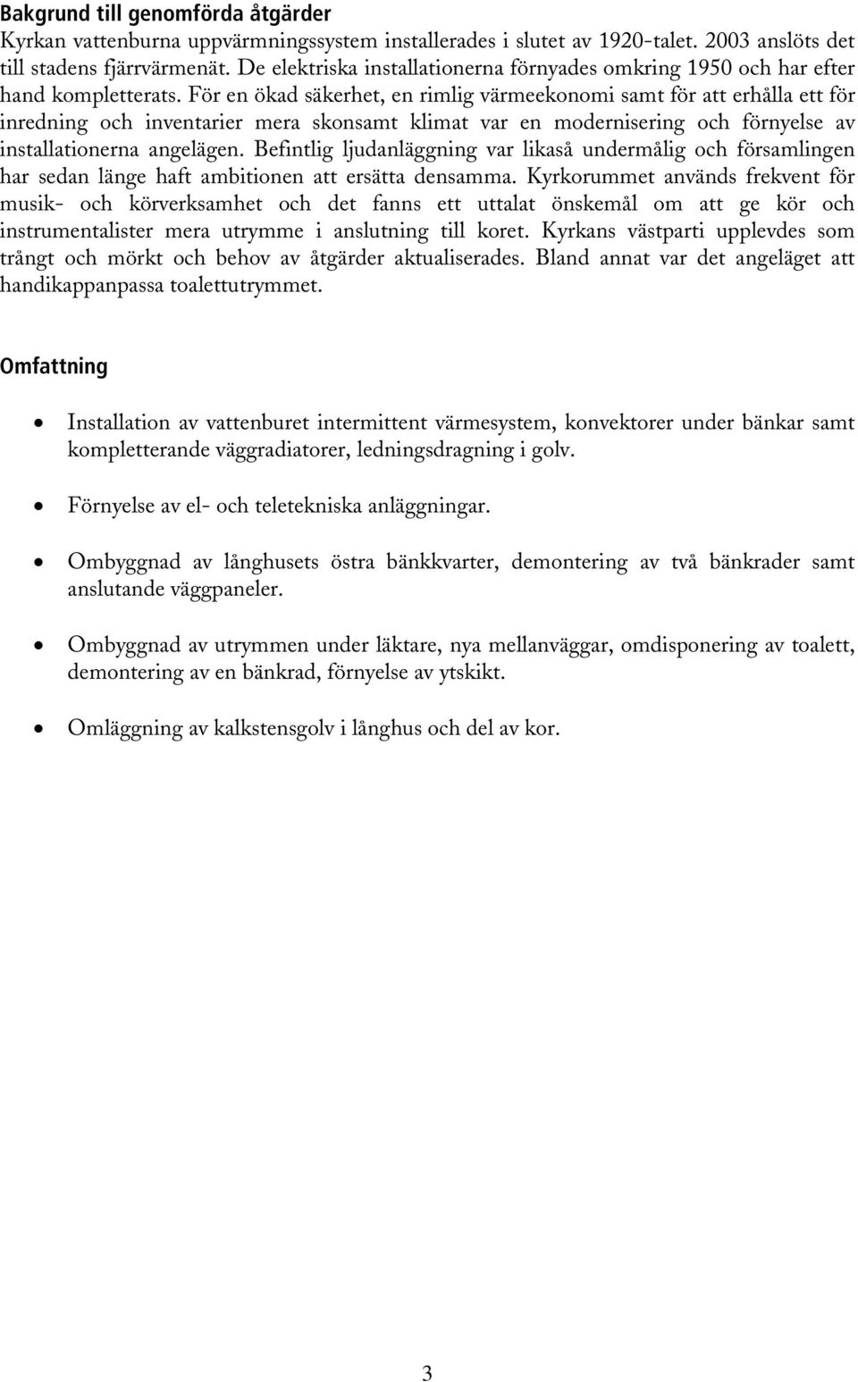 För en ökad säkerhet, en rimlig värmeekonomi samt för att erhålla ett för inredning och inventarier mera skonsamt klimat var en modernisering och förnyelse av installationerna angelägen.