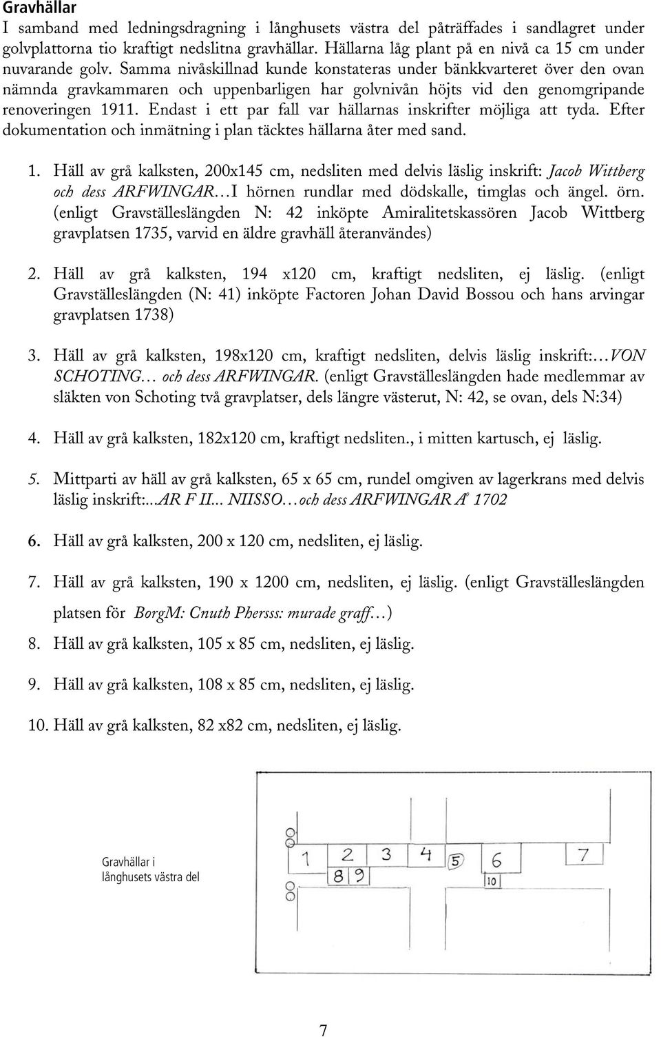 Samma nivåskillnad kunde konstateras under bänkkvarteret över den ovan nämnda gravkammaren och uppenbarligen har golvnivån höjts vid den genomgripande renoveringen 1911.