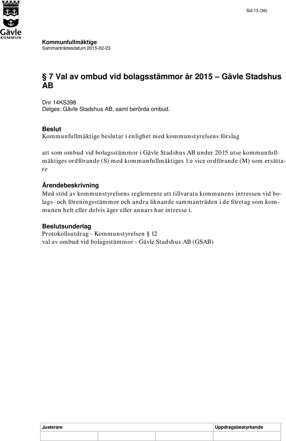 kommunfullmäktiges 1:e vice ordförande (M) som ersättare Med stöd av kommunstyrelsens reglemente att tillvarata kommunens intressen vid bolags- och