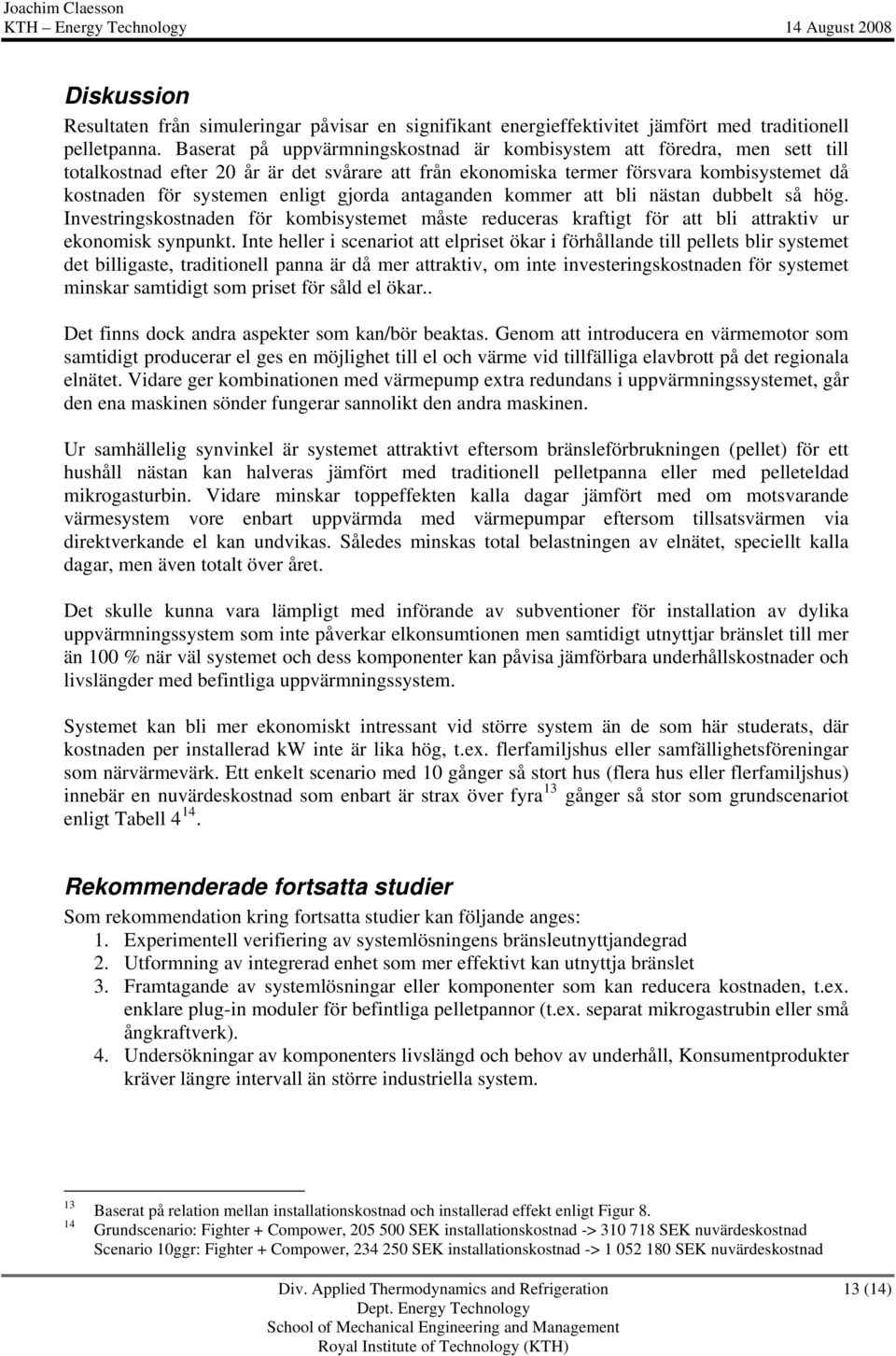 gjorda antaganden kommer att bli nästan dubbelt så hög. Investringskostnaden för kombisystemet måste reduceras kraftigt för att bli attraktiv ur ekonomisk synpunkt.