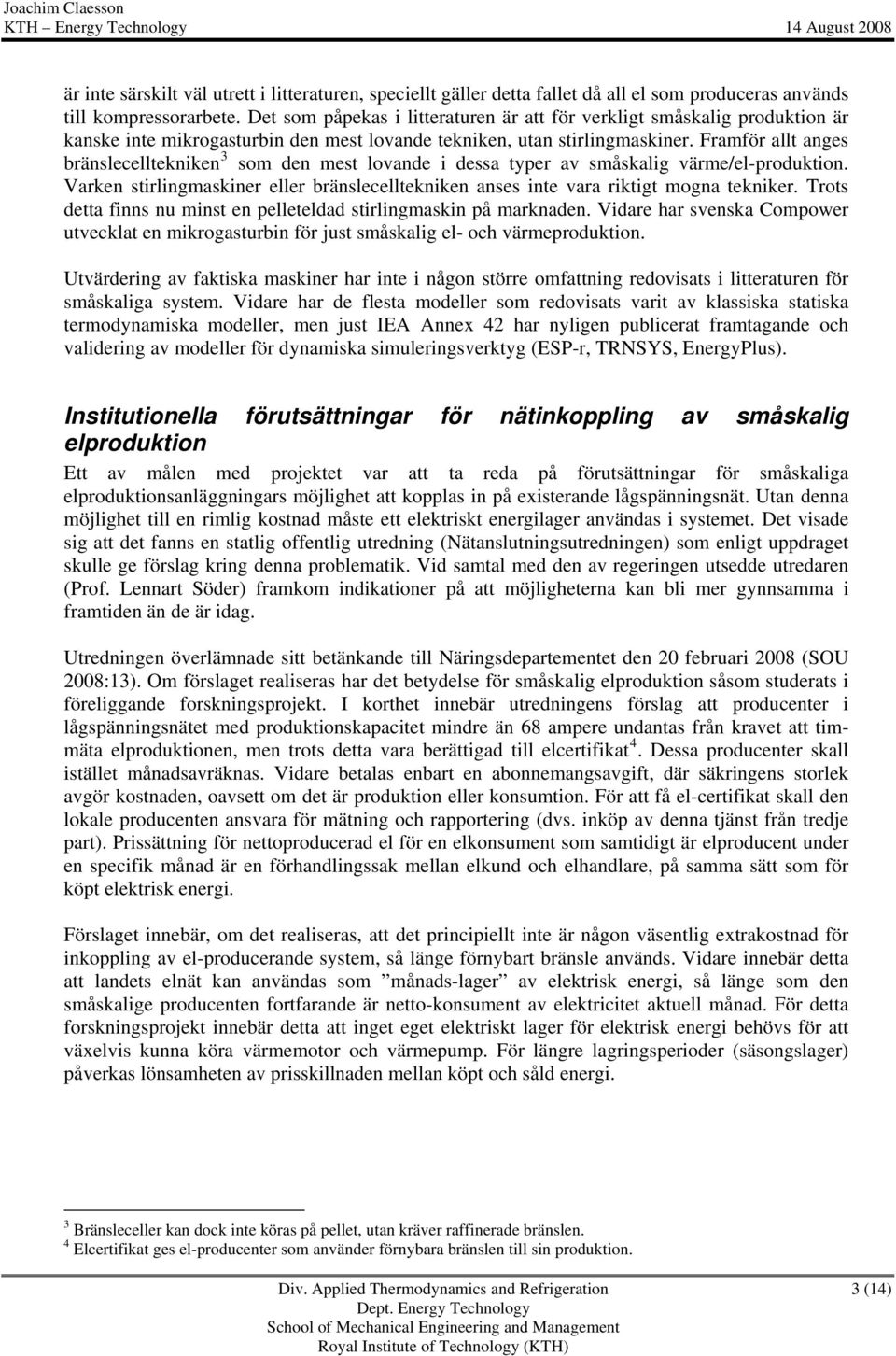 Framför allt anges bränslecelltekniken 3 som den mest lovande i dessa typer av småskalig värme/el-produktion. Varken stirlingmaskiner eller bränslecelltekniken anses inte vara riktigt mogna tekniker.