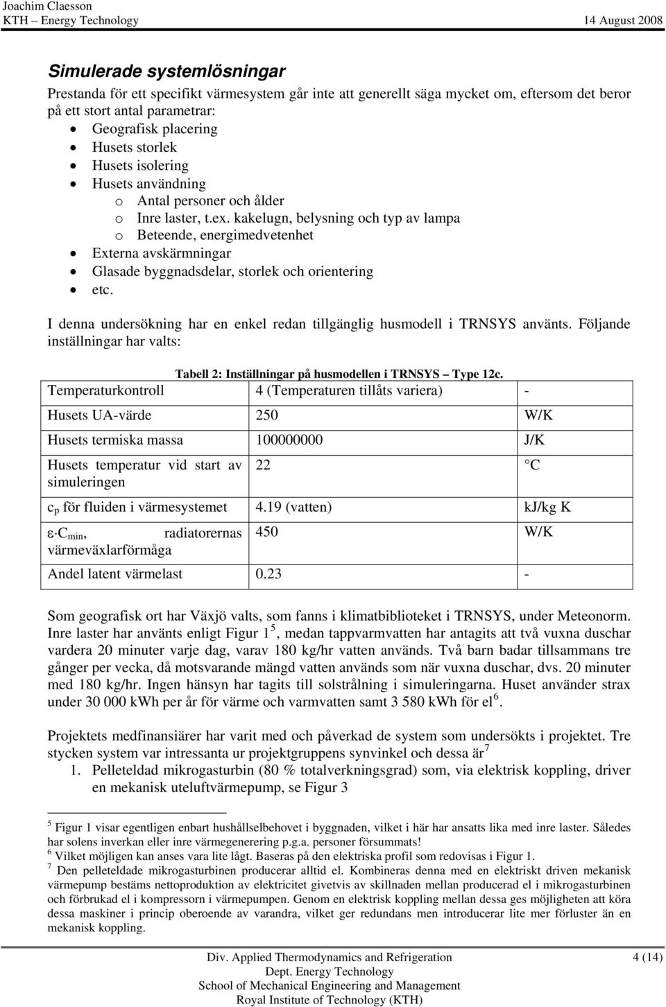 kakelugn, belysning och typ av lampa o Beteende, energimedvetenhet Externa avskärmningar Glasade byggnadsdelar, storlek och orientering etc.