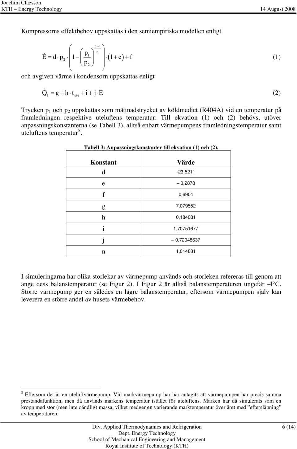 Till ekvation (1) och (2) behövs, utöver anpassningskonstanterna (se Tabell 3), alltså enbart värmepumpens framledningstemperatur samt uteluftens temperatur 8.