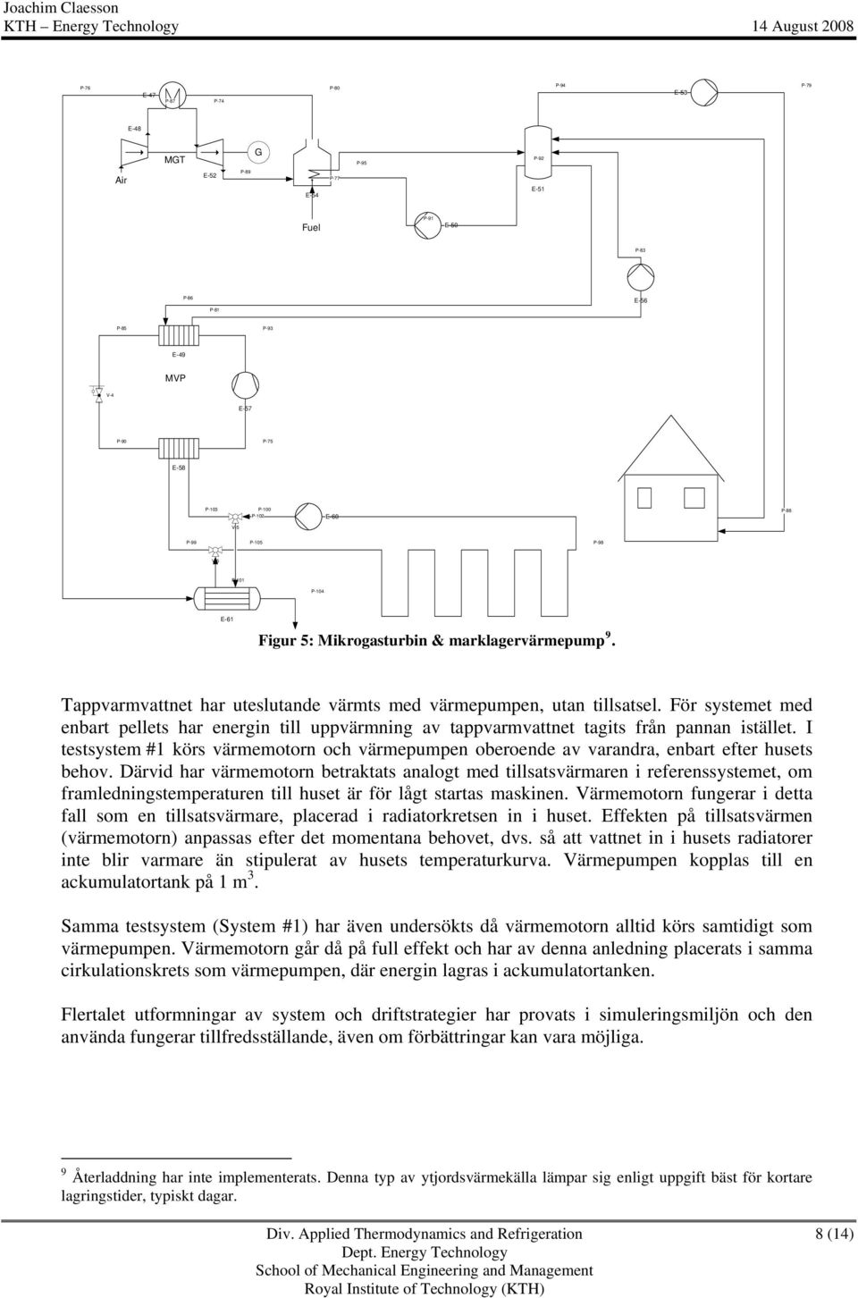 För systemet med enbart pellets har energin till uppvärmning av tappvarmvattnet tagits från pannan istället.