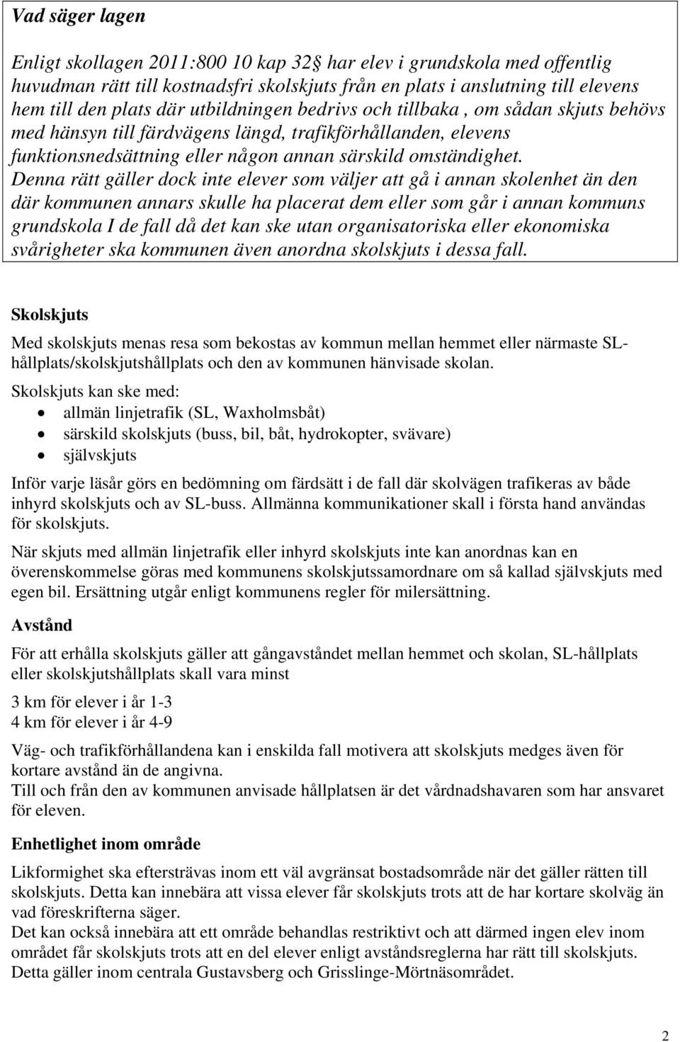 Denna rätt gäller dock inte elever som väljer att gå i annan skolenhet än den där kommunen annars skulle ha placerat dem eller som går i annan kommuns grundskola I de fall då det kan ske utan