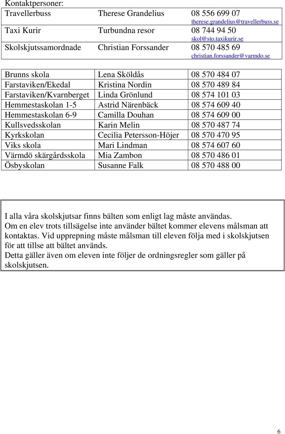 se Brunns skola Lena Sköldås 08 570 484 07 Farstaviken/Ekedal Kristina Nordin 08 570 489 84 Farstaviken/Kvarnberget Linda Grönlund 08 574 101 03 Hemmestaskolan 1-5 Astrid Närenbäck 08 574 609 40