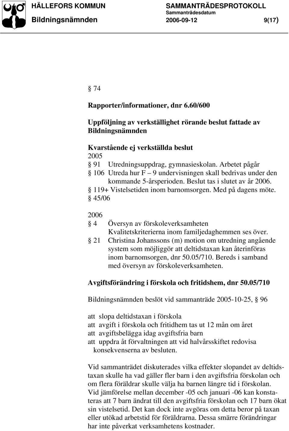 Arbetet pågår 106 Utreda hur F 9 undervisningen skall bedrivas under den kommande 5-årsperioden. Beslut tas i slutet av år 2006. 119+ Vistelsetiden inom barnomsorgen. Med på dagens möte.