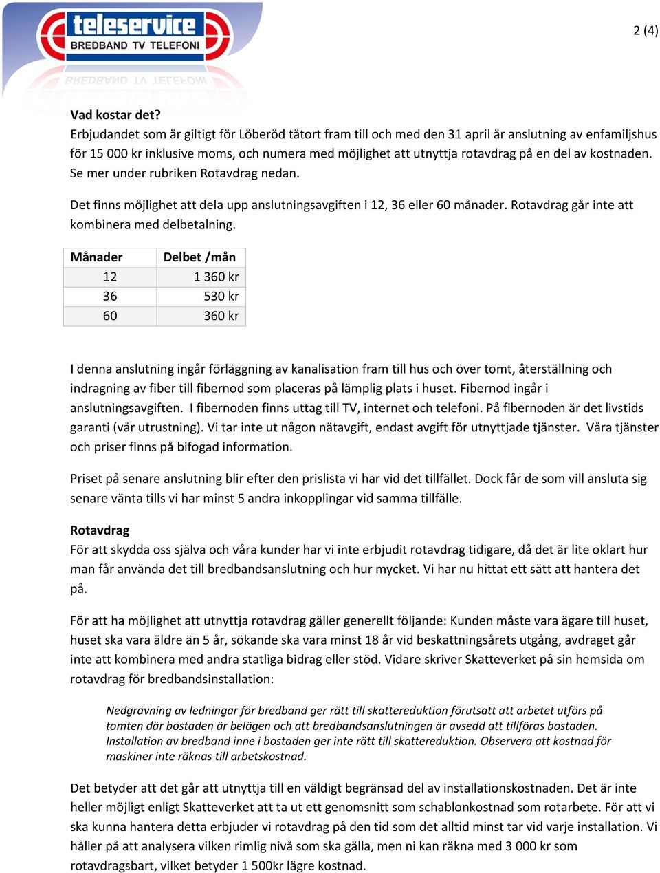 kostnaden. Se mer under rubriken Rotavdrag nedan. Det finns möjlighet att dela upp anslutningsavgiften i 12, 36 eller 60 månader. Rotavdrag går inte att kombinera med delbetalning.