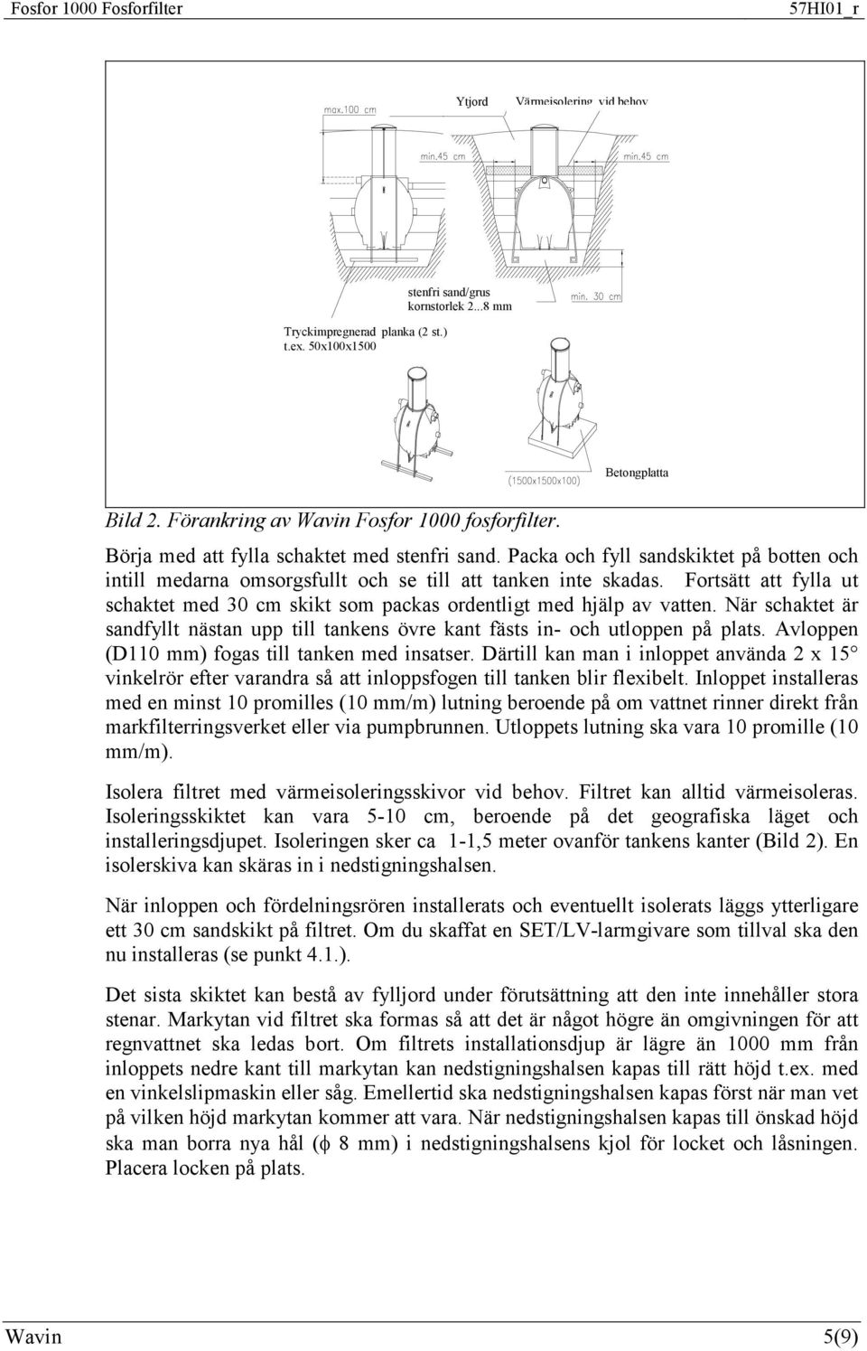 Fortsätt att fylla ut schaktet med 30 cm skikt som packas ordentligt med hjälp av vatten. När schaktet är sandfyllt nästan upp till tankens övre kant fästs in- och utloppen på plats.