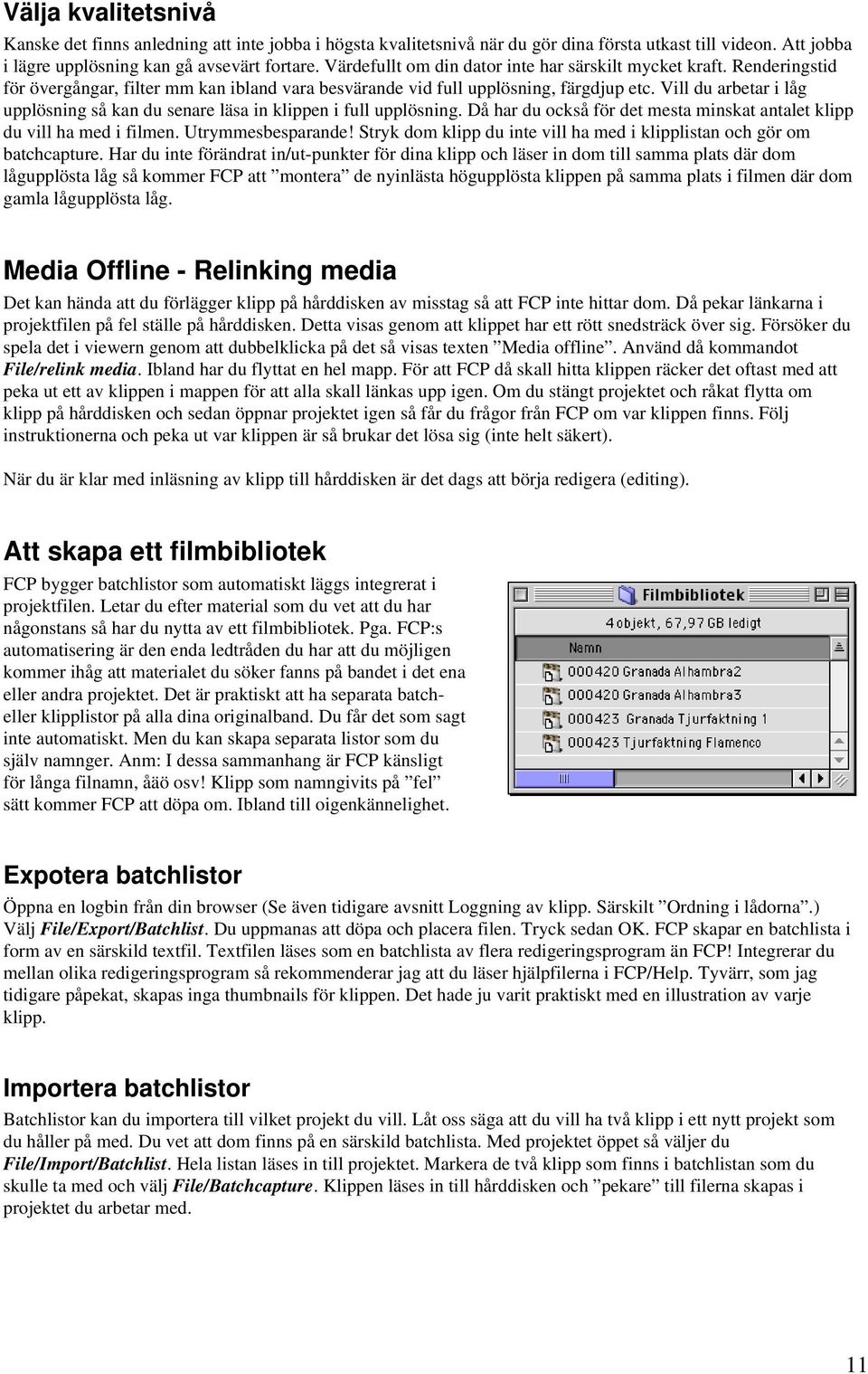 Vill du arbetar i låg upplösning så kan du senare läsa in klippen i full upplösning. Då har du också för det mesta minskat antalet klipp du vill ha med i filmen. Utrymmesbesparande!