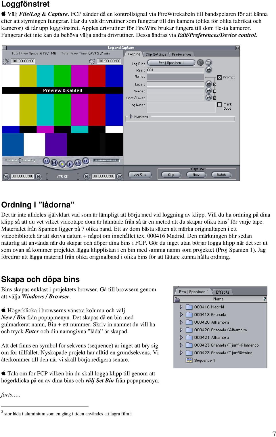 Fungerar det inte kan du behöva välja andra drivrutiner. Dessa ändras via Edit/Preferences/Device control.