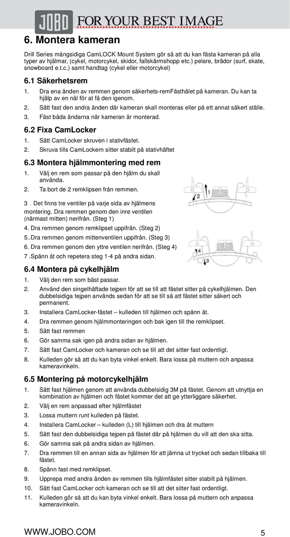 Du kan ta hjälp av en nål för at få den igenom. 2. Sätt fast den andra änden där kameran skall monteras eller på ett annat säkert ställe. 3. Fäst båda ändarna när kameran är monterad. 6.