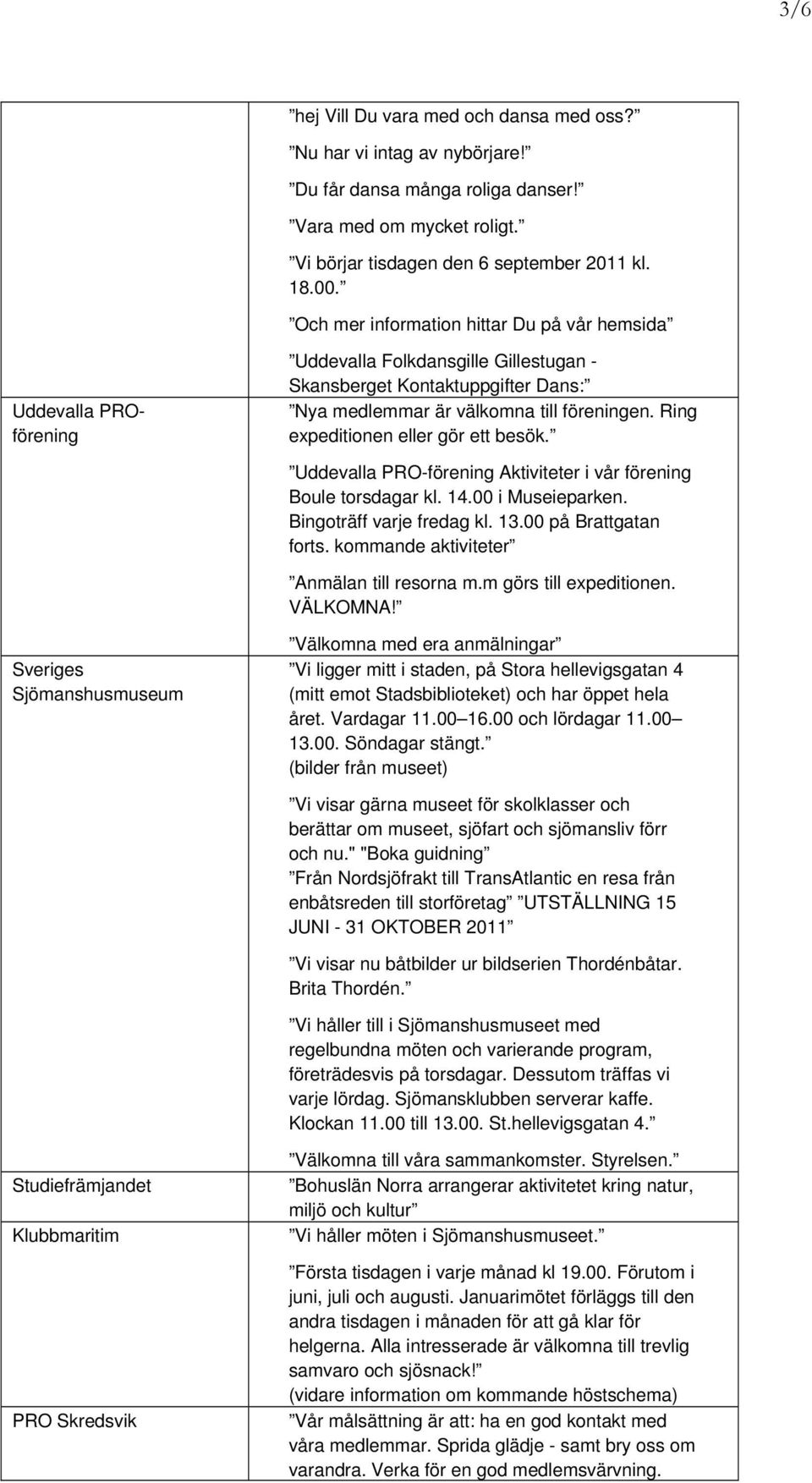 Ring expeditionen eller gör ett besök. Uddevalla PRO-förening Aktiviteter i vår förening Boule torsdagar kl. 14.00 i Museieparken. Bingoträff varje fredag kl. 13.00 på Brattgatan forts.