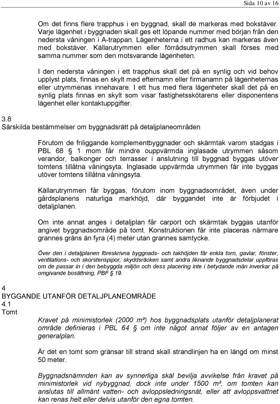 I den nedersta våningen i ett trapphus skall det på en synlig och vid behov upplyst plats, finnas en skylt med efternamn eller firmanamn på lägenheternas eller utrymmenas innehavare.