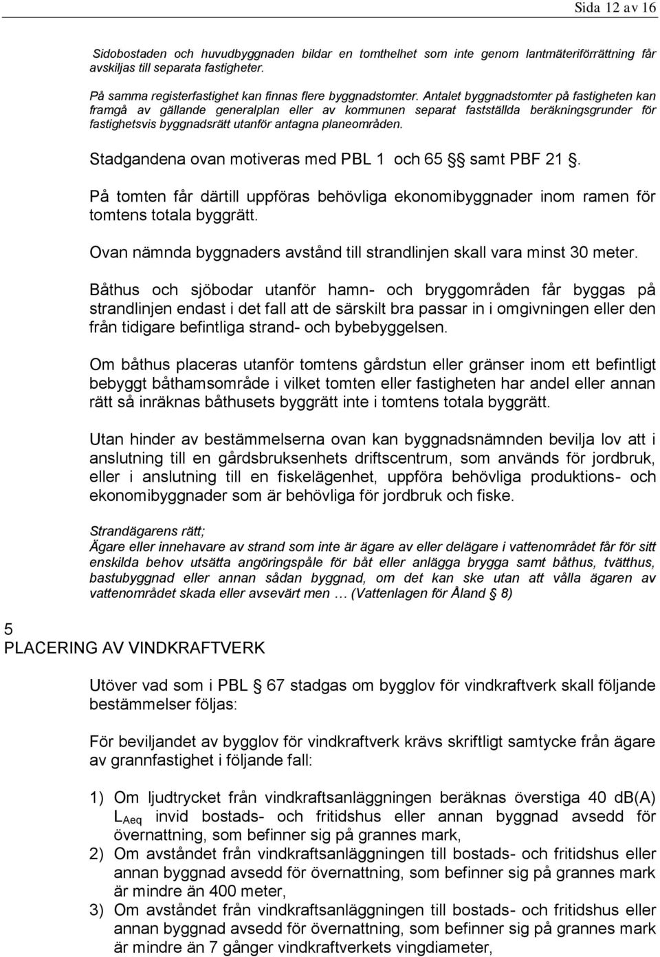 Antalet byggnadstomter på fastigheten kan framgå av gällande generalplan eller av kommunen separat fastställda beräkningsgrunder för fastighetsvis byggnadsrätt utanför antagna planeområden.