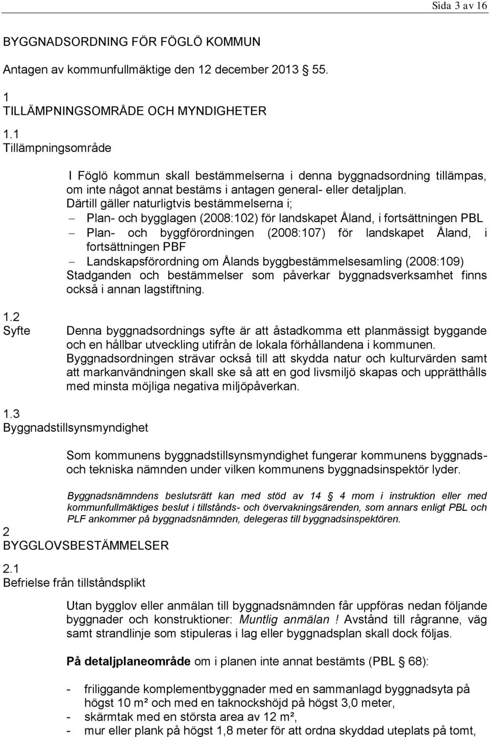 Därtill gäller naturligtvis bestämmelserna i; Plan- och bygglagen (2008:102) för landskapet Åland, i fortsättningen PBL Plan- och byggförordningen (2008:107) för landskapet Åland, i fortsättningen