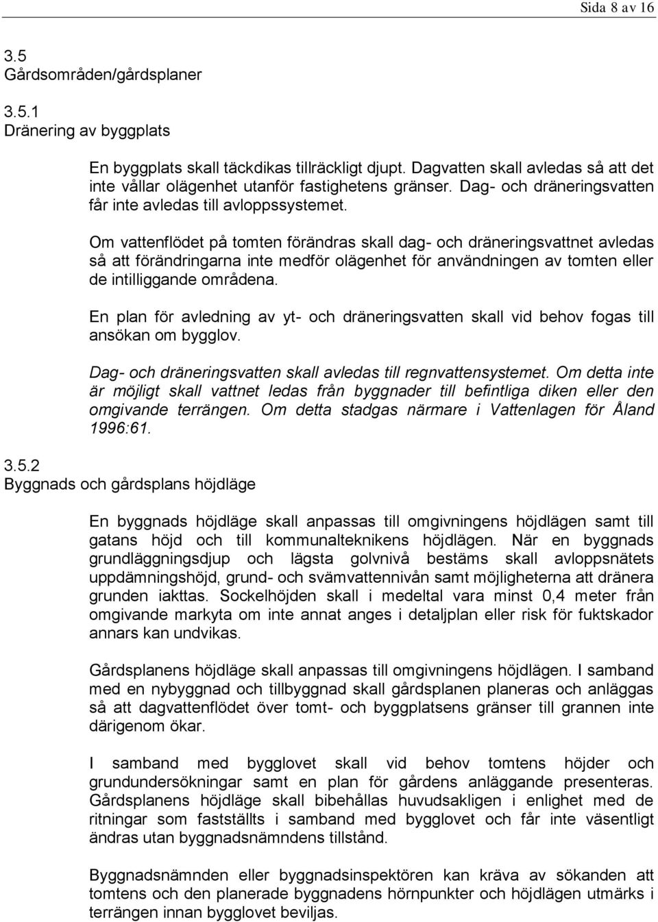 Om vattenflödet på tomten förändras skall dag- och dräneringsvattnet avledas så att förändringarna inte medför olägenhet för användningen av tomten eller de intilliggande områdena.