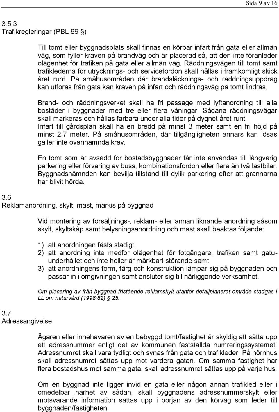 olägenhet för trafiken på gata eller allmän väg. Räddningsvägen till tomt samt trafiklederna för utrycknings- och servicefordon skall hållas i framkomligt skick året runt.