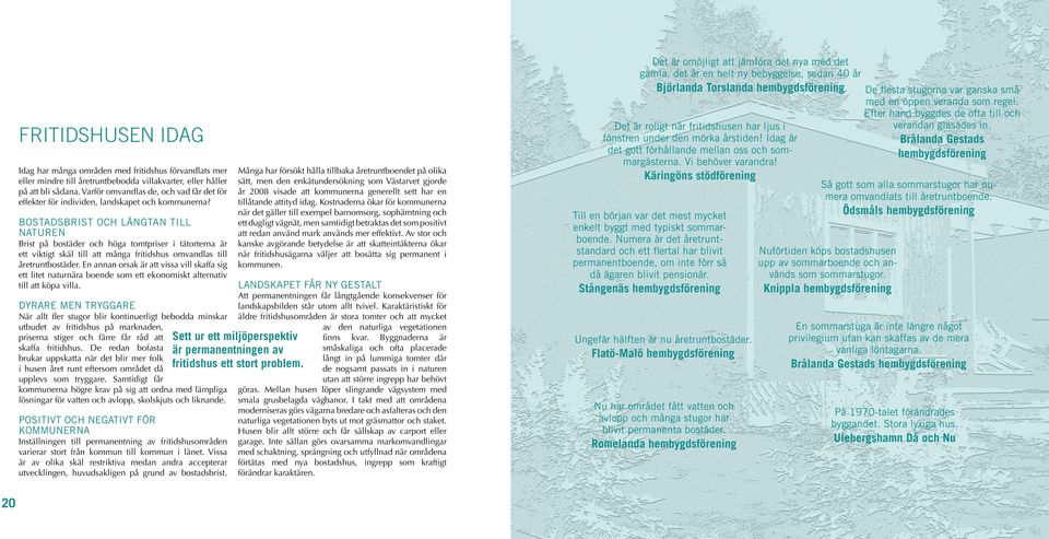 BOSTADSBRIST OCH LÄNGTAN TILL NATUREN Brist på bostäder och höga tomtpriser i tätorterna är ett viktigt skäl till att många fritidshus omvandlas till åretruntbostäder.