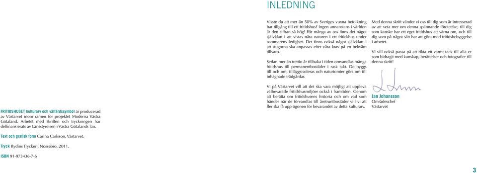 ISBN 91-973436-7-6 Visste du att mer än 50% av Sveriges vuxna befolkning har tillgång till ett fritidshus? Ingen annanstans i världen är den siffran så hög!