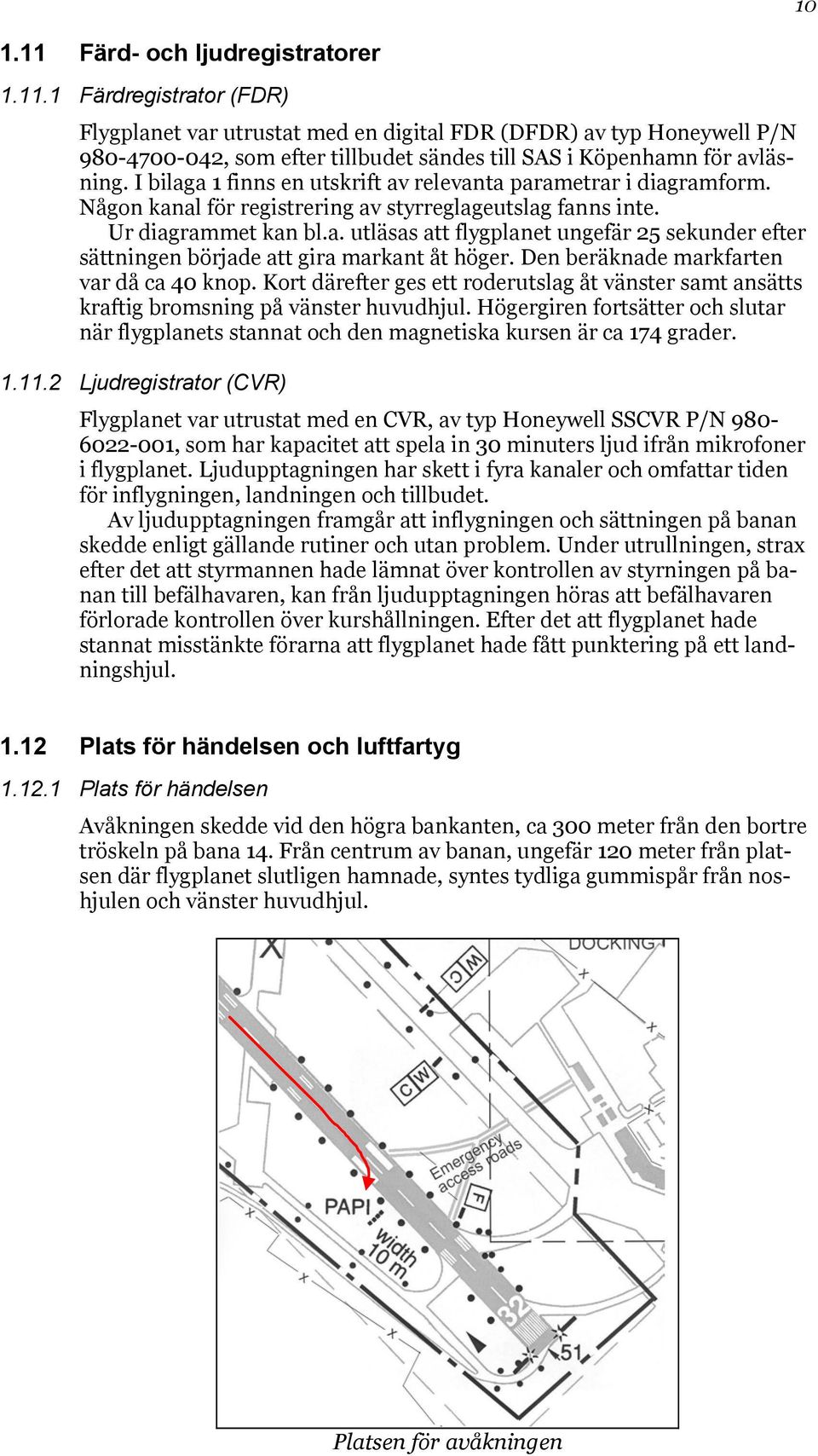 Den beräknade markfarten var då ca 40 knop. Kort därefter ges ett roderutslag åt vänster samt ansätts kraftig bromsning på vänster huvudhjul.