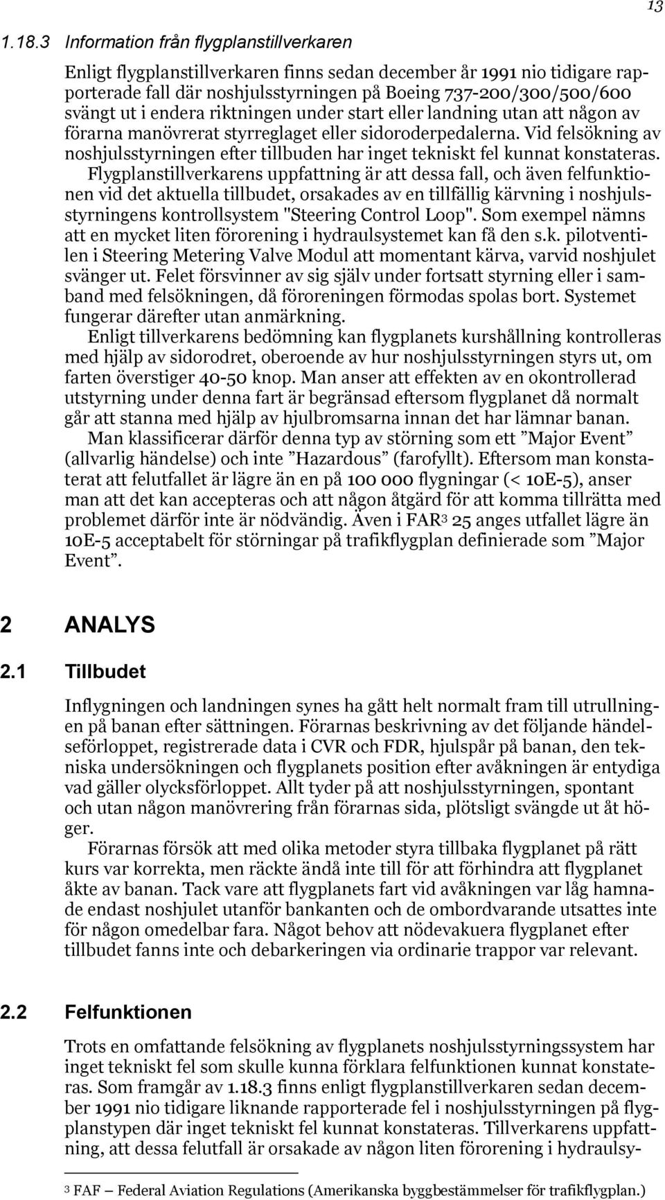 Vid felsökning av noshjulsstyrningen efter tillbuden har inget tekniskt fel kunnat konstateras.