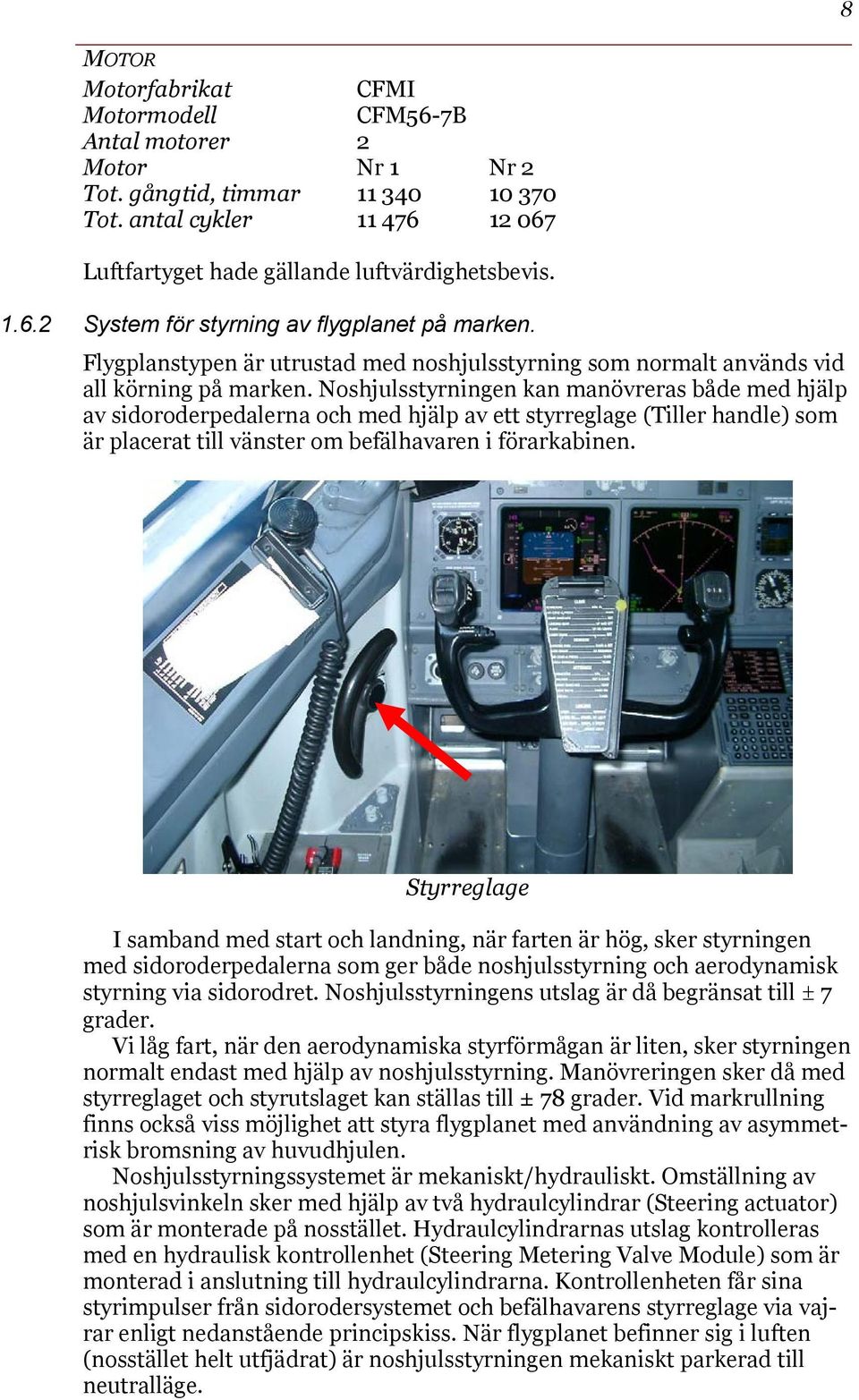 Noshjulsstyrningen kan manövreras både med hjälp av sidoroderpedalerna och med hjälp av ett styrreglage (Tiller handle) som är placerat till vänster om befälhavaren i förarkabinen.