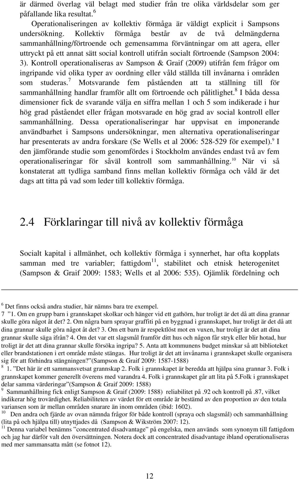 (Sampson 2004: 3). Kontroll operationaliseras av Sampson & Graif (2009) utifrån fem frågor om ingripande vid olika typer av oordning eller våld ställda till invånarna i områden som studeras.