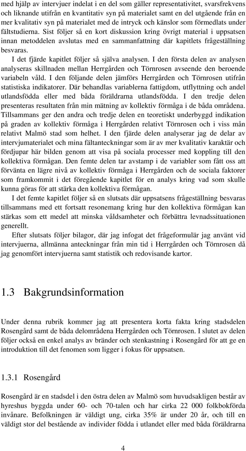 Sist följer så en kort diskussion kring övrigt material i uppsatsen innan metoddelen avslutas med en sammanfattning där kapitlets frågeställning besvaras.